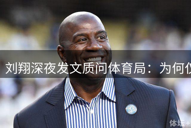 刘翔深夜发文质问体育局：为何仅选择性执行规章？
