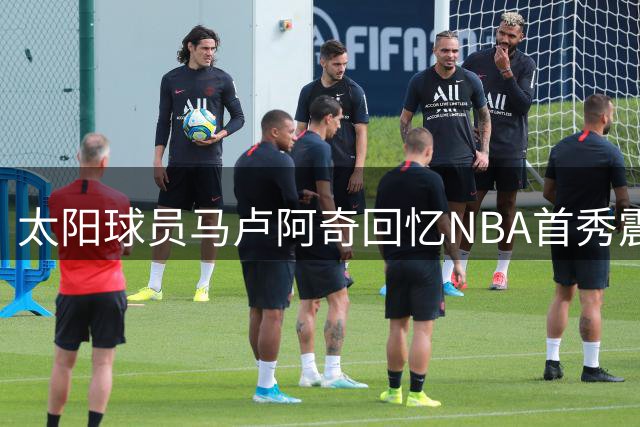 太阳球员马卢阿奇回忆NBA首秀震撼时刻：遭掘金新星隔扣成经典