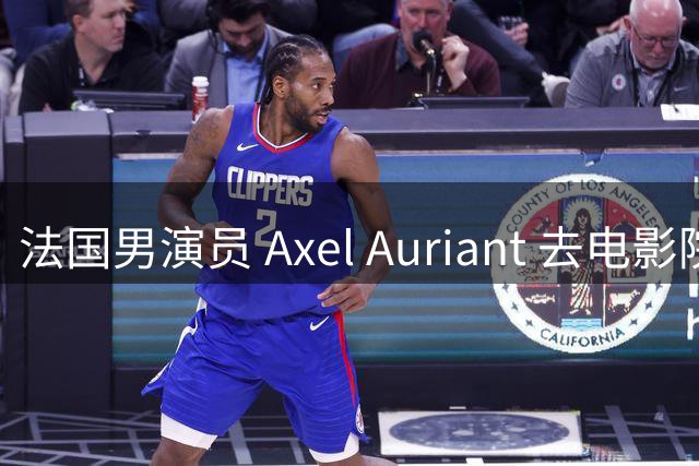 法国男演员 Axel Auriant 去电影院看了《牛来》