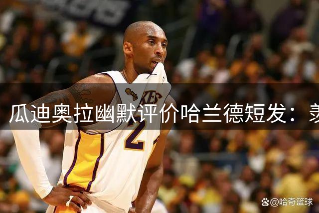 瓜迪奥拉幽默评价哈兰德短发：羡慕你还拥有头发