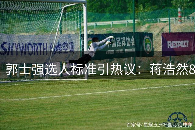 郭士强选人标准引热议：蒋浩然8分入选国家队