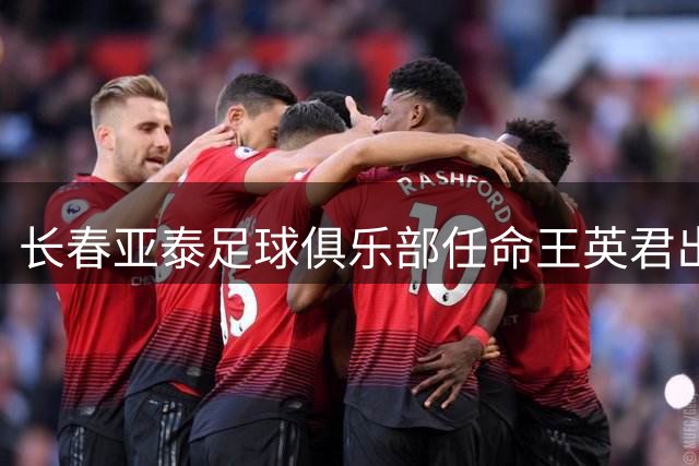 长春亚泰足球俱乐部任命王英君出任总经理
